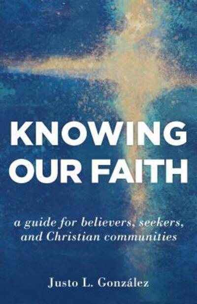 Cover for Justo L. Gonzalez · Knowing Our Faith: A Guide for Believers, Seekers, and Christian Communities (Paperback Book) (2019)