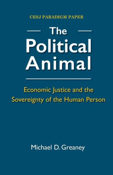 The Political Animal: Economic Justice and the Sovereignty of the Human Person - Michael D. Greaney - Books - Economic Justice Media - 9780944997062 - September 15, 2014