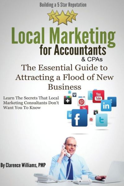 Local Marketing for Accountants: Building a 5 Star Reputation (The Essential Guide to Attracting  a Flood of New Clients) - Clarence Williams Pmp - Livros - Push Button Local Marketing, LLC - 9780989279062 - 27 de dezembro de 2013