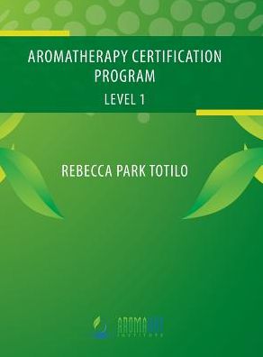 Cover for Rebecca Park Totilo · Aromatherapy Certification Program Level 1 (Hardcover Book) (2015)