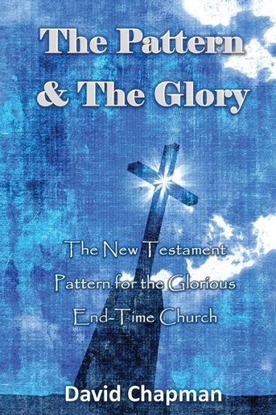 Cover for David Chapman · The Pattern &amp; the Glory: the New Testament Pattern for the Glorious End-time Church (Pocketbok) (2015)