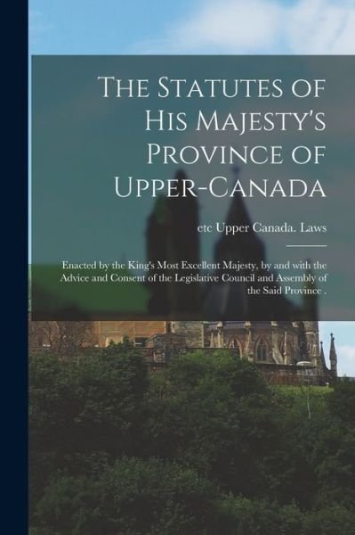 The Statutes of His Majesty's Province of Upper-Canada [microform] - Etc Upper Canada Laws - Books - Legare Street Press - 9781013296062 - September 9, 2021