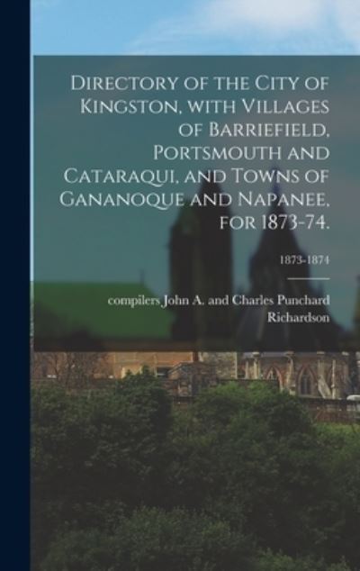 Cover for John A and Charles Punch Richardson · Directory of the City of Kingston, With Villages of Barriefield, Portsmouth and Cataraqui, and Towns of Gananoque and Napanee, for 1873-74.; 1873-1874 (Hardcover Book) (2021)