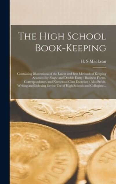 Cover for H S MacLean · The High School Book-keeping [microform]: Containing Illustrations of the Latest and Best Methods of Keeping Accounts by Single and Double Entry: Business Forms, Correspondence, and Numerous Class Exercises: Also Precis-writing and Indexing for The... (Hardcover bog) (2021)