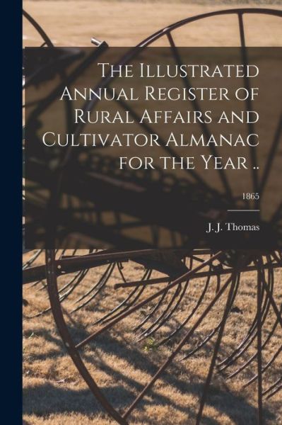 Cover for J J (John Jacob) Thomas · The Illustrated Annual Register of Rural Affairs and Cultivator Almanac for the Year ..; 1865 (Paperback Book) (2021)