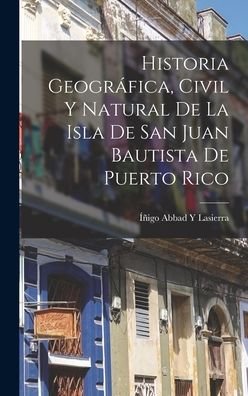 Cover for Íñigo Abbad Y. Lasierra · Historia Geográfica, Civil y Natural de la Isla de San Juan Bautista de Puerto Rico (Book) (2022)