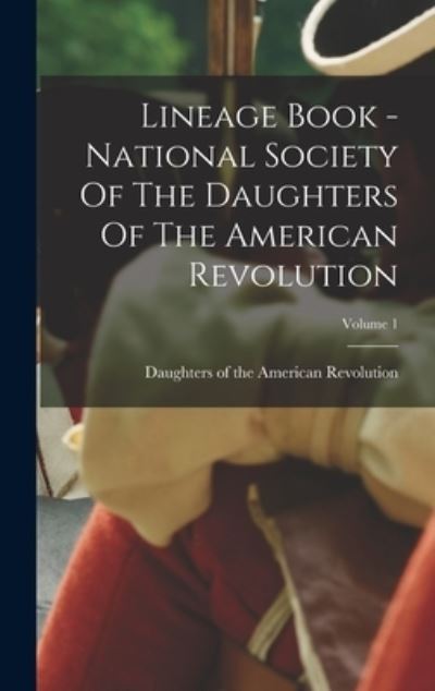 Cover for Daughters of the American Revolution · Lineage Book - National Society of the Daughters of the American Revolution; Volume 1 (Bok) (2022)