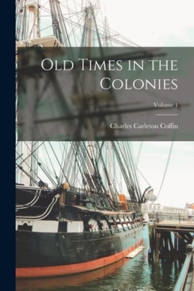 Old Times in the Colonies; Volume 1 - Charles Carleton Coffin - Books - Creative Media Partners, LLC - 9781016815062 - October 27, 2022