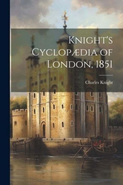 Knight's Cyclopædia of London, 1851 - Charles Knight - Libros - Legare Street Press - 9781021398062 - 18 de julio de 2023