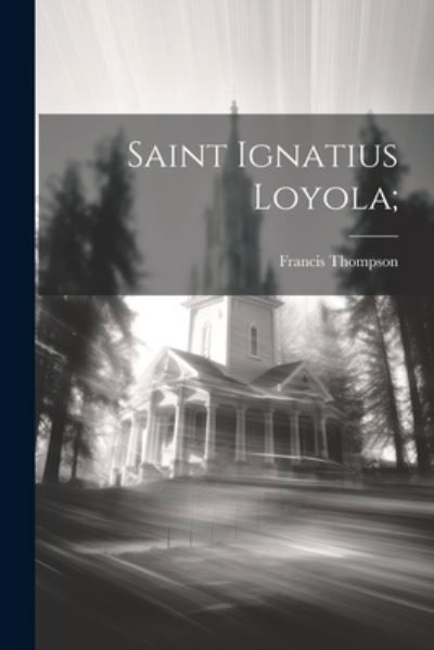 Saint Ignatius Loyola; - Francis Thompson - Books - Creative Media Partners, LLC - 9781021413062 - July 18, 2023