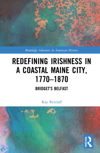 Cover for Retzlaff, Kay (University of Maine at Augusta, USA) · Redefining Irishness in a Coastal Maine City, 1770–1870: Bridget’s Belfast - Routledge Advances in American History (Hardcover Book) (2021)