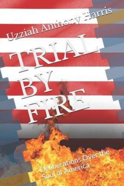 Cover for Uzziah Anthony Harris · TRIAL BY FIRE Deliberations Over the Soul of America (Pocketbok) (2019)