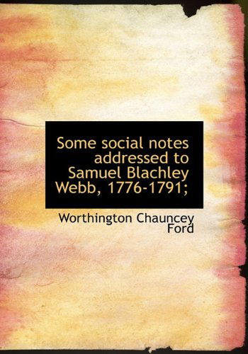 Cover for Worthington Chauncey Ford · Some Social Notes Addressed to Samuel Blachley Webb, 1776-1791; (Hardcover Book) (2009)