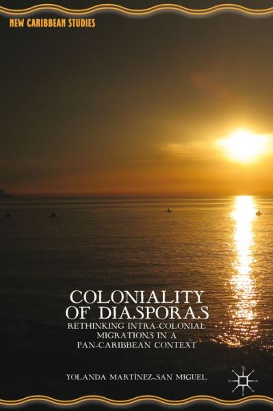 Cover for Yolanda Martinez-San Miguel · Coloniality of Diasporas: Rethinking Intra-Colonial Migrations in a Pan-Caribbean Context - New Caribbean Studies (Hardcover Book) (2014)