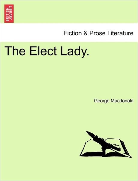 The Elect Lady. - George Macdonald - Boeken - British Library, Historical Print Editio - 9781240865062 - 5 januari 2011