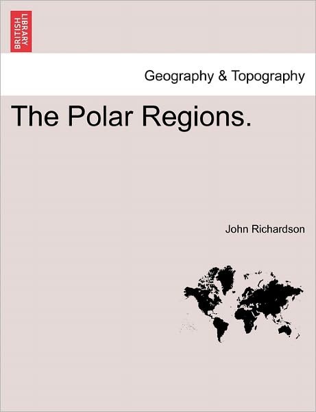 The Polar Regions. - John Richardson - Books - British Library, Historical Print Editio - 9781241420062 - March 1, 2011