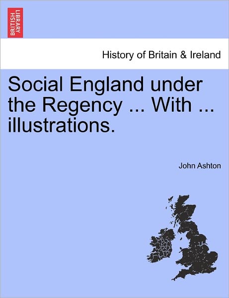 Social England Under the Regency ... with ... Illustrations. - John Ashton - Books - British Library, Historical Print Editio - 9781241561062 - March 28, 2011