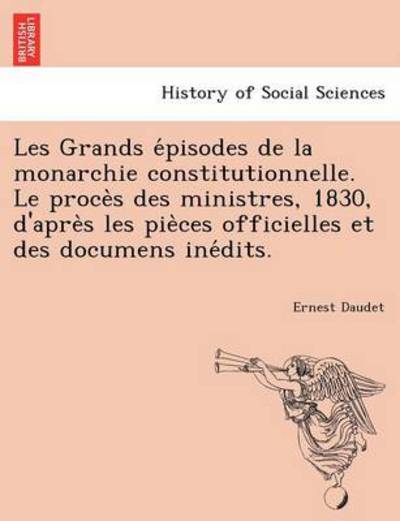 Les Grands E Pisodes De La Monarchie Constitutionnelle. Le Proce S Des Ministres, 1830, D'apre S Les Pie Ces Officielles et Des Documens Ine Dits. - Ernest Daudet - Książki - British Library, Historical Print Editio - 9781241769062 - 1 czerwca 2011