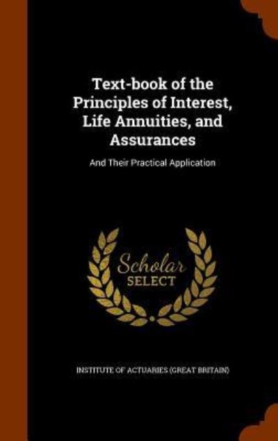 Cover for Institute of Actuaries (Great Britain) · Text-Book of the Principles of Interest, Life Annuities, and Assurances (Hardcover Book) (2015)