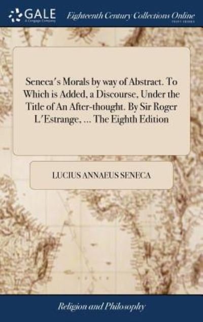 Cover for Lucius Annaeus Seneca · Seneca's Morals by way of Abstract. To Which is Added, a Discourse, Under the Title of An After-thought. By Sir Roger L'Estrange, ... The Eighth Edition (Innbunden bok) (2018)