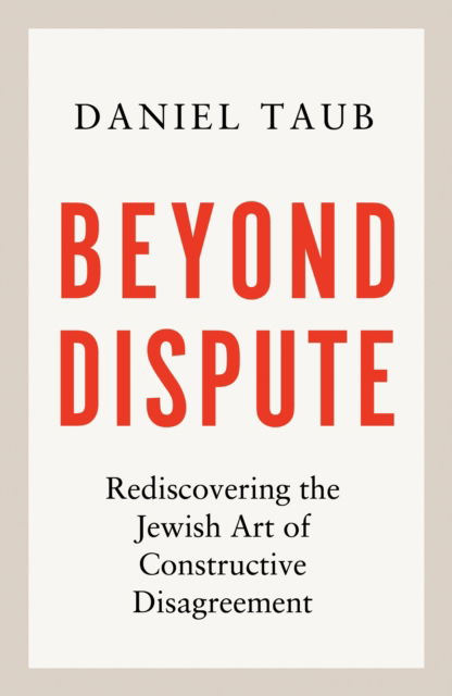 Cover for Daniel Taub · Beyond Dispute: Rediscovering the Jewish art of constructive disagreement (Hardcover Book) (2025)