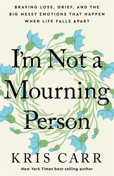 Cover for Kris Carr · I'm Not a Mourning Person: Braving Loss, Grief, and the Big Messy Emotions That Happen When Life Falls Apart (Innbunden bok) (2023)
