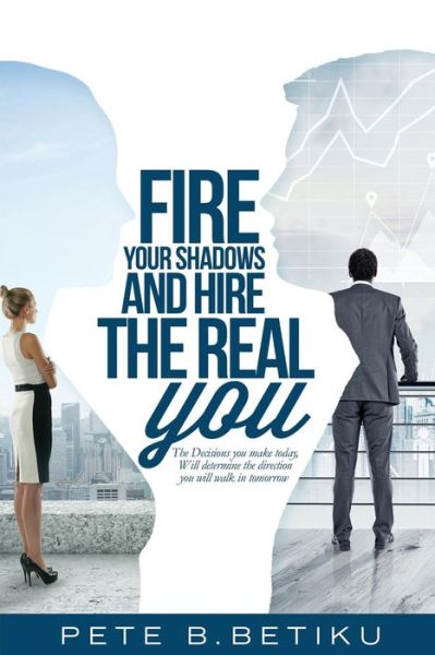 Cover for Pete B Betiku · Fire Your Shadows and Hire the Real You (Paperback Book) (2018)