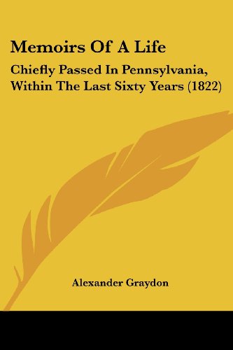 Memoirs of a Life: Chiefly Passed in Pennsylvania, Within the Last Sixty Years (1822) - Alexander Graydon - Books - Kessinger Publishing, LLC - 9781437144062 - October 1, 2008