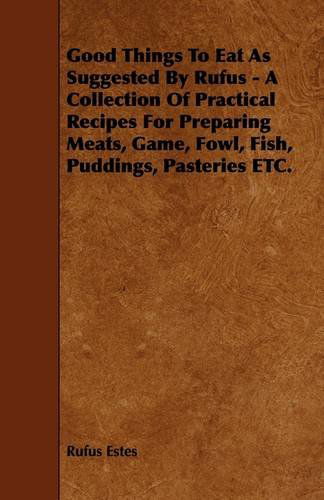 Cover for Rufus Estes · Good Things to Eat As Suggested by Rufus - a Collection of Practical Recipes for Preparing Meats, Game, Fowl, Fish, Puddings, Pasteries Etc. (Paperback Book) (2009)