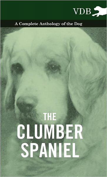 Cover for The Clumber Spaniel - a Complete Anthology of the Dog - (Hardcover Book) (2010)