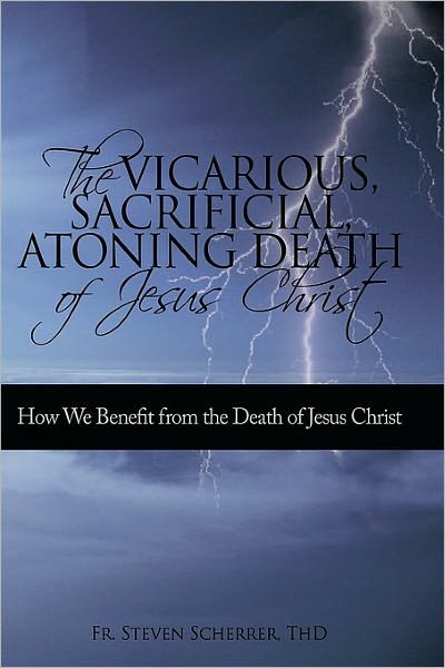 Cover for Thd Fr Steven Scherrer · The Vicarious, Sacrificial, Atoning Death of Jesus Christ: How We Benefit from the Death of Jesus Christ (Taschenbuch) (2010)