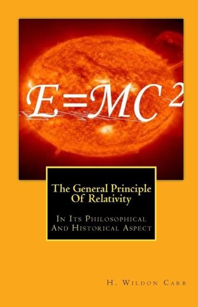 The General Principle of Relativity: in Its Philosophical and Historical Aspect - H Wildon Carr - Kirjat - Createspace - 9781453632062 - maanantai 21. kesäkuuta 2010