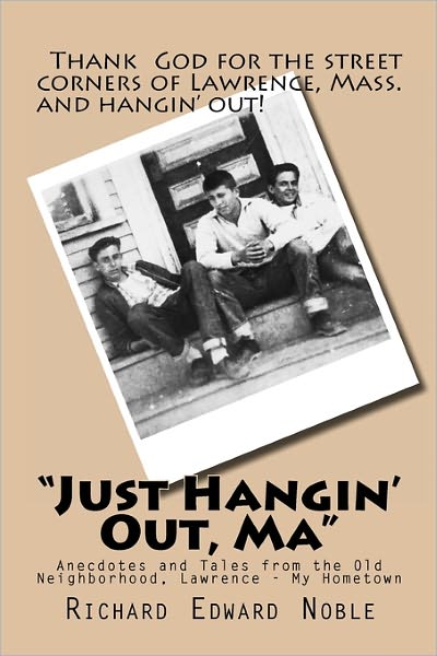 Just Hangin' Out, Ma: Anecdotes and Tales from the Old Neighborhood, Lawrence - My Hometown - Richard Edward Noble - Books - Createspace - 9781453760062 - August 28, 2010