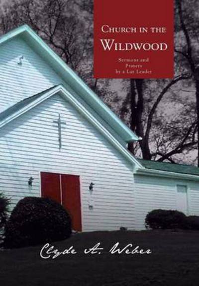 Cover for Clyde a Weber · Church in the Wildwood: Sermons and Prayers by a Lay Leader (Innbunden bok) (2013)