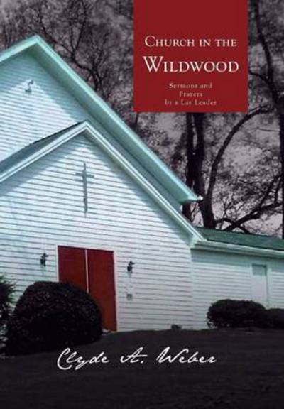 Cover for Clyde a Weber · Church in the Wildwood: Sermons and Prayers by a Lay Leader (Hardcover bog) (2013)