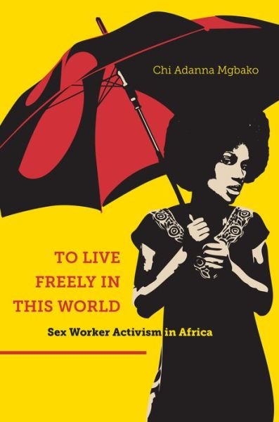 Cover for Chi Adanna Mgbako · To Live Freely in This World: Sex Worker Activism in Africa (Paperback Book) (2016)