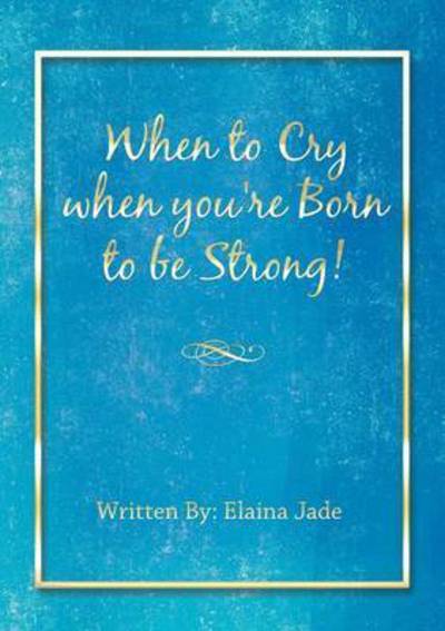 Cover for Elaina Jade · When to Cry When You're Born to Be Strong! (Paperback Book) (2016)