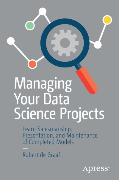 Cover for Robert De Graaf · Managing Your Data Science Projects: Learn Salesmanship, Presentation, and Maintenance of Completed Models (Paperback Book) [1st edition] (2019)