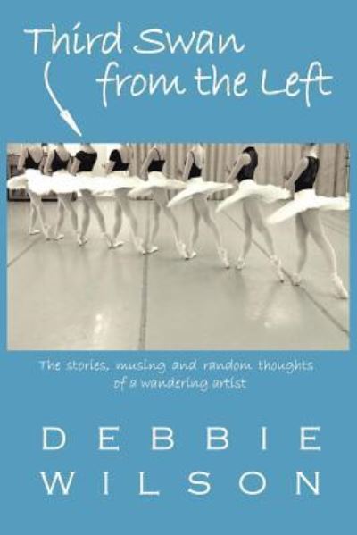 Cover for Debbie Wilson · Third Swan from the Left: the Stories, Musings, and Random Thoughts of a Wandering Artist (Paperback Book) (2015)