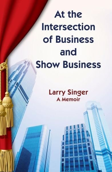 Cover for Larry Singer · At the Intersection of Business and Show Business (Paperback Book) (2013)