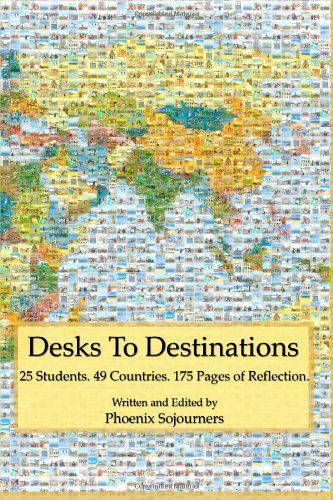 Phoenix Sojourners · Desks to Destinations: 25 Students, 49 Countries, 175 Pages of Reflection (Paperback Book) (2014)