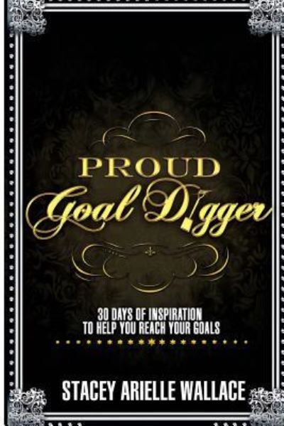 Proud Goal Digger: 30 Days of Inspiration to Help You Reach Your Goals - Stacey Arielle Wallace - Książki - Createspace - 9781495407062 - 3 stycznia 2014