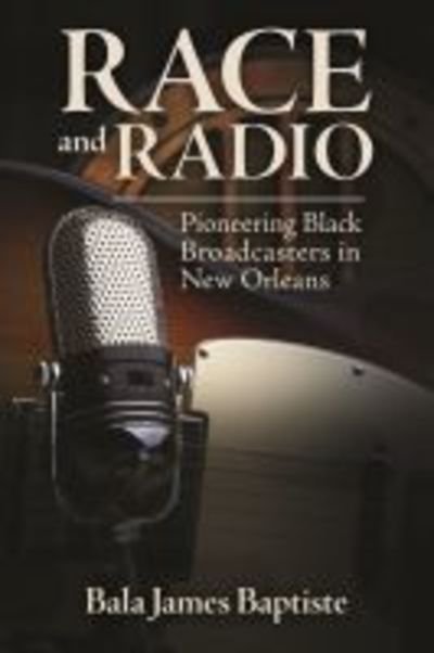 Cover for Bala James Baptiste · Race and Radio: Pioneering Black Broadcasters in New Orleans - Race, Rhetoric, and Media Series (Hardcover Book) (2019)