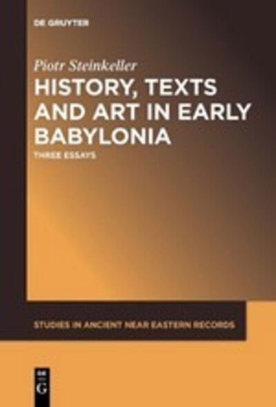 Cover for Piotr Steinkeller · History, Texts and Art in Early Babylonia: Three Essays - Studies in Ancient Near Eastern Records (SANER) (Pocketbok) (2019)