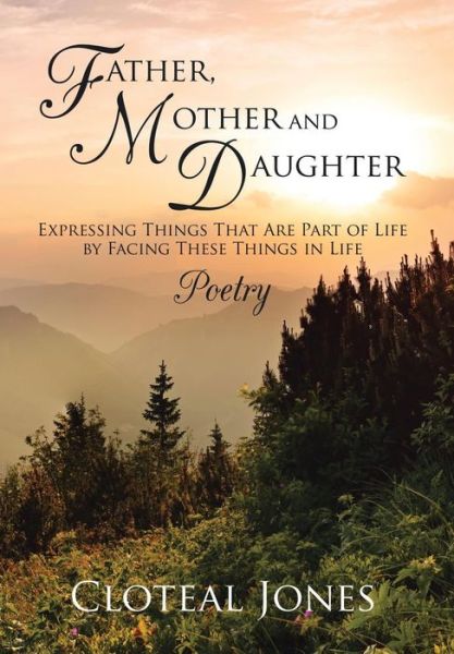 Father, Mother and Daughter Expressing Things That Are Part of Life by Facing These Things in Life: Poetry - Cloteal Jones - Książki - Xlibris Corporation - 9781503531062 - 13 lutego 2015