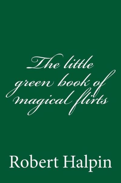 The Little Green Book of Magical Flirts - Mr Robert Anthony Halpin - Boeken - Createspace - 9781505454062 - 10 december 2014