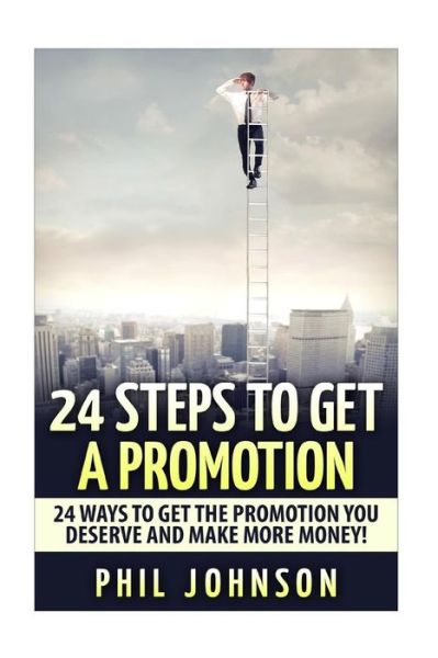 24 Steps to Get a Promotion: 24 Ways to Get the Promotion You Deserve to Make More Money - Phil Johnson - Książki - Createspace - 9781511589062 - 30 marca 2015