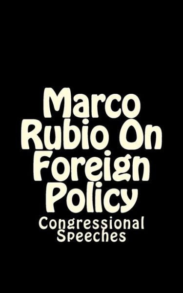 Marco Rubio on Foreign Policy: Congressional Speeches - Steve Massey - Books - Createspace - 9781515268062 - July 30, 2015