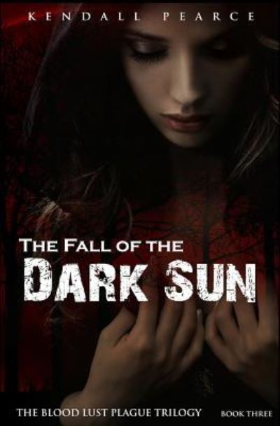 Cover for Kendall Pearce · Fall of the Dark Sun (The Blood Lust Plague Trilogy Book 3) (Paperback Book) (2015)