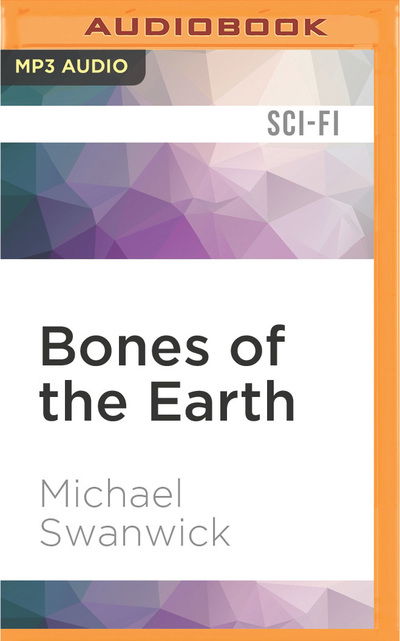 Bones of the Earth - Michael Swanwick - Audio Book - Audible Studios on Brilliance - 9781522606062 - May 17, 2016